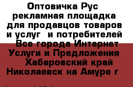 Оптовичка.Рус: рекламная площадка для продавцов товаров и услуг, и потребителей! - Все города Интернет » Услуги и Предложения   . Хабаровский край,Николаевск-на-Амуре г.